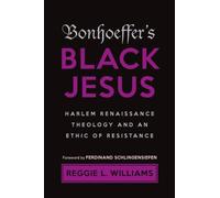 Bonhoeffer's Black Jesus: Harlem Renaissance Theology and an Ethic of Resistance