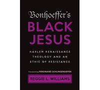 Bonhoeffer's Black Jesus : Harlem Renaissance Theology and an Ethic of Resistance