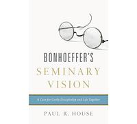 Bonhoeffer's Seminary Vision: A Case for Costly Discipleship and Life Together