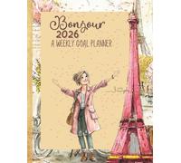 Bonjour 2026 - A Weekly Goal Planner: Paris-themed Planning Pages, habit trackers and Calendars