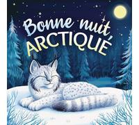 Bonne nuit, Arctique: Une tendre histoire du soir pour les enfants | À partir de 2 ans pour aider les petits à s’endormir (Bonne Nuit, Nature)