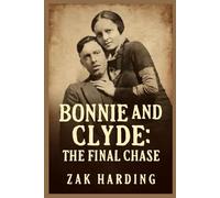 BONNIE AND CLYDE: THE FINAL CHASE: How the Texas Rangers Ended the Crime Spree that Captivated a Nation