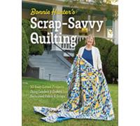 Bonnie Hunter’s Scrap-Savvy Quilting : 30 Best-Loved Projects Using Leaders & Enders, Reclaimed Fabric & Scraps