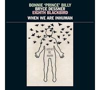 Bonnie 'Prince' Billy & Bryce Dessner & Eighth Blackbird - When We Are Inhuman [VINYL]