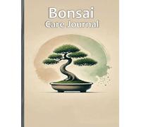 Bonsai Care Journal: Your Ultimate Guide to Growing, Tracking, and Nurturing Miniature Trees: Organize Daily Care, Seasonal Maintenance, and Growth Progress with Ease!