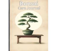Bonsai Care Journal: Your Ultimate Guide to Growing, Tracking, and Nurturing Miniature Trees: Organize Daily Care, Seasonal Maintenance, and Growth Progress with Ease!