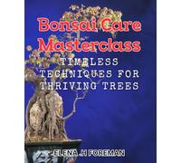 Bonsai Care Masterclass: Timeless Techniques for Thriving Trees: The Ultimate Guide to Perfect Bonsai Care: Insider Tips for Healthy Trees