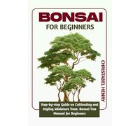 BONSAI FOR BEGINNERS: Step-by-Step Guide on Cultivating and Styling Miniature Trees: bonsai tree manual for beginners