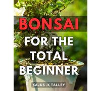 Bonsai For The Total Beginner: The Complete Guide to Starting Your Bonsai Journey - Perfect Gift for Gardening Enthusiasts and Nature Lovers.