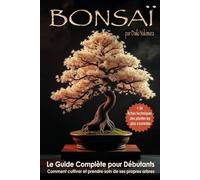 Bonsaï - Le guidè complete pour le debutant: Comment Cultiver et Prende Sois de Ses Propres Arbes - Avec 54 Fiches Techniques des Plantes les Plus Courantes