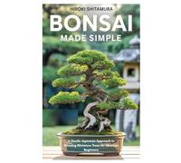 Bonsai Made Simple: A Gentle Japanese Approach to Growing Miniature Trees for Absolute Beginners