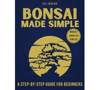 Bonsai Made Simple: Discover the Transformative Power of Bonsai Through a Step-by-Step Guide for Complete Beginners