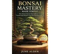 Bonsai Mastery Made Simple: The Ultimate Step-by-Step Guide to Transforming Miniature Trees into Stunning Living Art