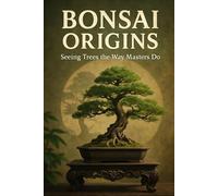 Bonsai Origins: Seeing Trees the Way Masters Do: 1 (The Bonsai Continuum)