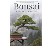 BONSAI PARA PRINCIPIANTES: DOMINA LAS TÉCNICAS BÁSICAS DE CUIDADO Y ESTILO, DESCUBRE LA ATENCIÓN PLENA Y CREA IMPRESIONANTES OBRAS DE ARTE VIVIENTE, ... JARDINERÍA (Bonsai for the Beginner Series)