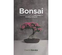 Bonsai: The Practical Guide to Cultivating and Growing Living Art