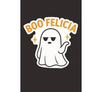 Boo Felicia - Sarcastic Ghost Halloween Notebook: Funny Lined Journal with Grumpy Spirit- Great for Teens, Students, and Halloween Humor Fans