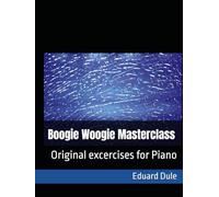Boogie Woogie Masterclass: Original excercises for Piano (The Eduard Dule Collection: Original Works)