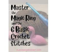 Book 1: Master the Magic Ring and the 6 Basic Crochet Stitches: Flamingo Crochet: The Learn-to-Crochet Series