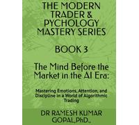 BOOK 3 The Mind Before the Market in the AI Era:: Mastering Emotions, Attention, and Discipline in a World of Algorithmic Trading (THE MODERN TRADER & PSYCHOLOGY MASTERY SERIES)