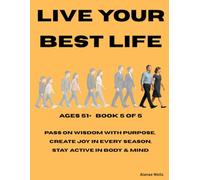 BOOK 5 Live Your Best Life - Embracing the Journey Age 51+: Pass on wisdom with purpose, Create joy in every season, Stay active in body & mind (How to Live Your Best Life from age 7 to retirement)