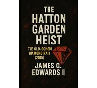 Book 7: The Hatton Garden Heist: The Old-School Diamond Raid (2015) (Masterminds and Misdeeds: True Tales of Infamous Heists)