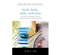 Book, Bath, Table, and Time: Christian Worship As Source and Resource for Youth Ministry (Youth Ministry Alternatives)