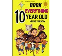 Book Everything A 10 Year Old Needs To Know: Essential Life Skills Handbook for 10-Year-Old Boys and Girls to Unleash Their Inner Superpowers and Grow in Every Aspect of Life