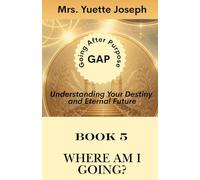 Book Five - Where Am I Going?: Understanding Your Destiny and Eternal Future (GAP Going After Purpose-THE FIVE QUESTIONS OF DESTINY Discovering Your ... Origin, Purpose, Ability, and Destiny in God)