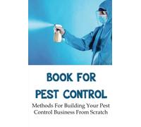 Book For Pest Control: Methods For Building Your Pest Control Business From Scratch