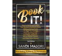 Book It!: How To Write And Publish Your Business Authority Book, Without Going Crazy, So That You Can Get More Speaking Gigs, Get Media Attention, Attract Better Clients, And Make More Money!