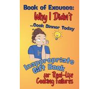 Book of Excuses: Why I Didn’t Cook Dinner Today: The Inappropriate Gift Book for Moms, Wives, Sisters, Coworkers & Friends - Perfect for Real-Life Cooking Failures