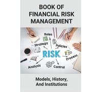 Book Of Financial Risk Management: Models, History, And Institutions: Financial Risk Management