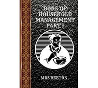 BOOK OF HOUSEHOLD MANAGEMENT PART I: BY MRS BEETON (CLASSIC BOOK)