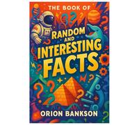 Book of Random and Interesting Facts: Over 1000 Mind-Blowing Facts About the World, A Fun and Fascinating Random Trivia Book for Kids, Teens, Adults and Seniors