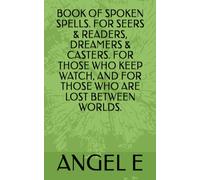 BOOK OF SPOKEN SPELLS. FOR SEERS & READERS, DREAMERS & CASTERS. FOR THOSE WHO KEEP WATCH, AND FOR THOSE WHO ARE LOST BETWEEN WORLDS.