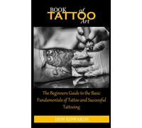 BOOK OF TATTOO ART: The Beginners Guide to the Basic Fundamentals of Tattoo and Successful Tattooing