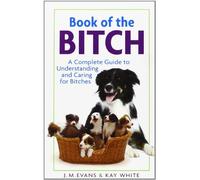 Book of the Bitch: A Complete Guide to Understanding and Caring for Bitches (New Edition) by Evans, J. M., White, Kay (2002) Paperback