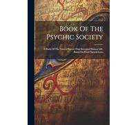 Book Of The Psychic Society: A Study Of The Unseen Powers That Surround Human Life, Based On Fixed Natural Laws