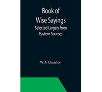 Book of Wise Sayings; Selected Largely from Eastern Sources