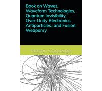 Book on Waves, Waveform Technologies, Quantum Invisibility, Over-Unity Electronics, Antiparticles, and Fusion Weaponry