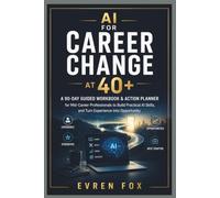 Book Title: AI for Career Change at 40+: A 90-Day Guided Workbook and Action Planner for Mid-Career Professionals to Build Practical AI Skills, and Turn Experience into Opportunity