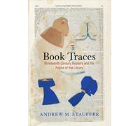 Book Traces: Nineteenth-Century Readers and the Future of the Library (Material Texts)