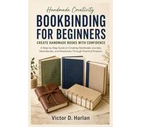 Bookbinding for Beginners: A Step-by-Step Guide to Creating Handmade Journals, Sketchbooks, and Notebooks Through Practical Projects