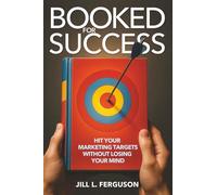 Booked for Success: How To Hit Your Marketing Targets Without Losing Your Mind: Hit Your Marketing Targets Without Losing Your Mind: Hit Your Marketing Targets Without Losing Your Mind