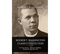 Booker T. Washington Classics Collection: Up From Slavery, Character Building, Putting the Most Into Life