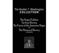 Booker T. Washington Collection: The Negro Problem, Up from Slavery, the Future of the American Negro, the History of Slavery
