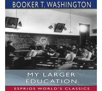 Booker T. Washington My Larger Education (Esprios Classics): Being Chapters from My Booker T. Washington Multicolor