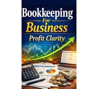 Bookkeeping For Business: Profit Clarity: Step-By-Step System To Track Income, Control Costs, Prevent Cash Surprises, And Make Confident Monthly Decisions