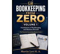 BOOKKEEPING FROM ZERO: Volume 1: Foundations of Bookkeeping and Business Records (The Practical Accounting Mastery Series)